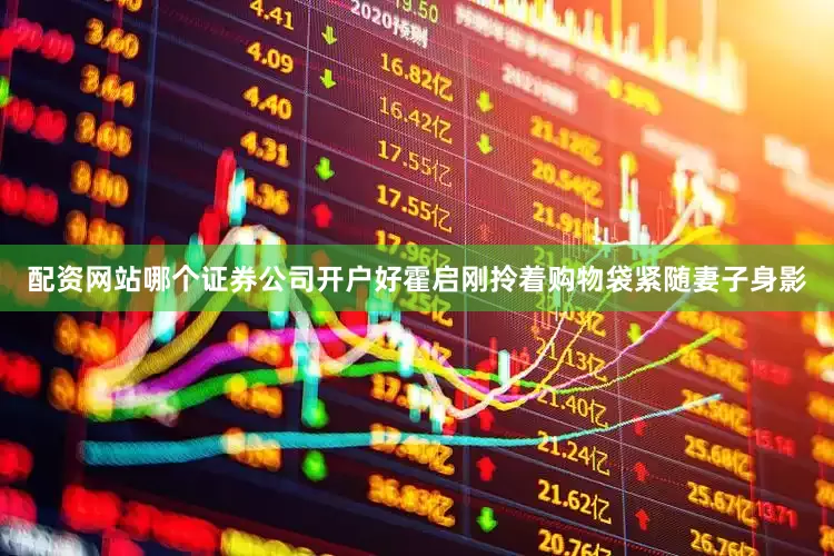 配资网站哪个证券公司开户好霍启刚拎着购物袋紧随妻子身影