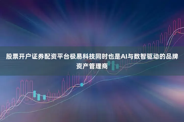 股票开户证券配资平台极易科技同时也是AI与数智驱动的品牌资产管理商
