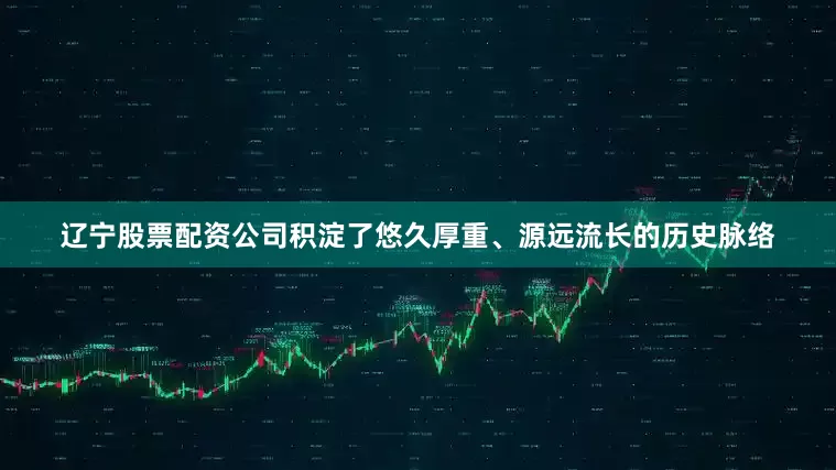 辽宁股票配资公司积淀了悠久厚重、源远流长的历史脉络