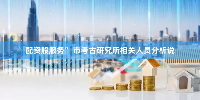 配资股服务” 市考古研究所相关人员分析说