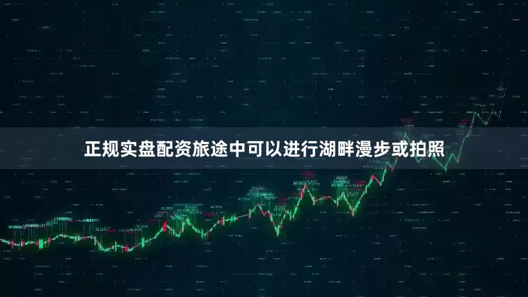 正规实盘配资旅途中可以进行湖畔漫步或拍照