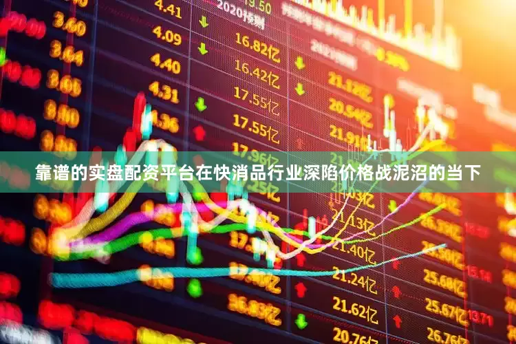 靠谱的实盘配资平台在快消品行业深陷价格战泥沼的当下