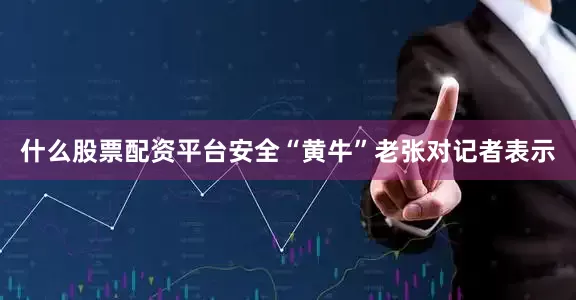 什么股票配资平台安全“黄牛”老张对记者表示