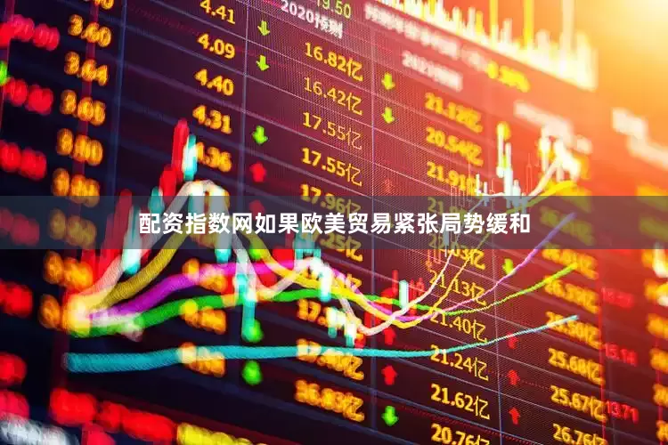 配资指数网如果欧美贸易紧张局势缓和