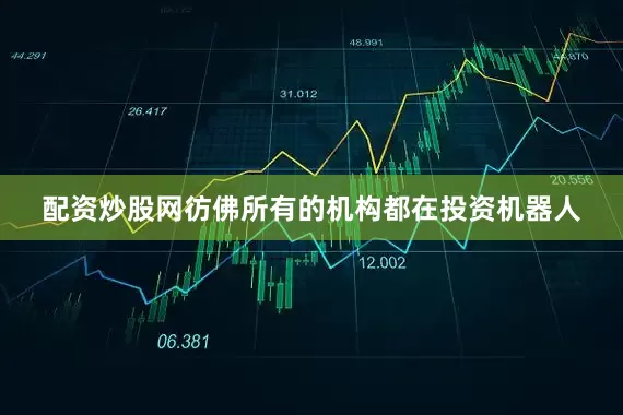 配资炒股网彷佛所有的机构都在投资机器人