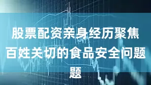 股票配资亲身经历聚焦百姓关切的食品安全问题