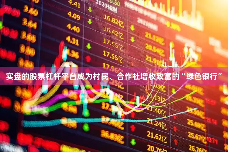 实盘的股票杠杆平台成为村民、合作社增收致富的“绿色银行”