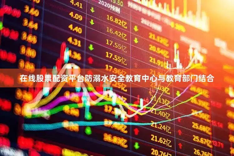 在线股票配资平台防溺水安全教育中心与教育部门结合
