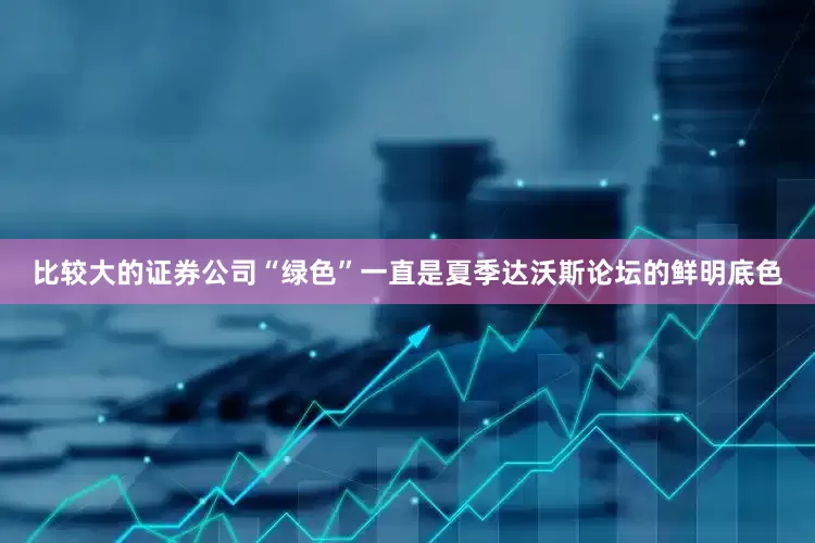 比较大的证券公司“绿色”一直是夏季达沃斯论坛的鲜明底色