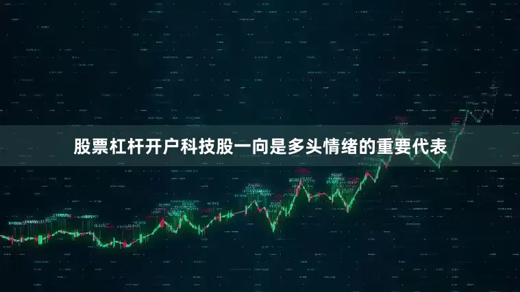 股票杠杆开户　　科技股一向是多头情绪的重要代表