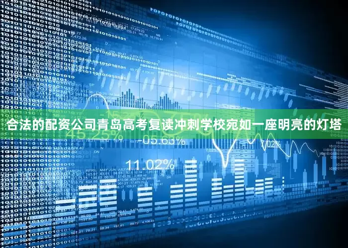 合法的配资公司青岛高考复读冲刺学校宛如一座明亮的灯塔