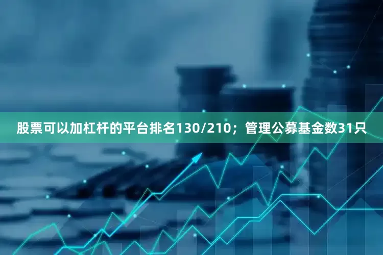 股票可以加杠杆的平台排名130/210；管理公募基金数31只