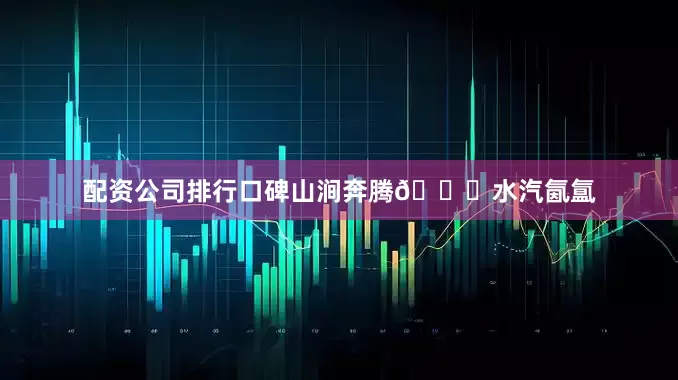 配资公司排行口碑山涧奔腾🌊水汽氤氲