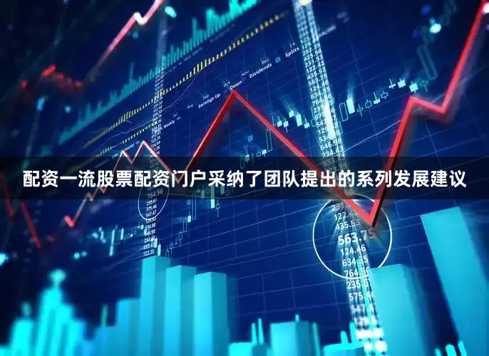 配资一流股票配资门户采纳了团队提出的系列发展建议