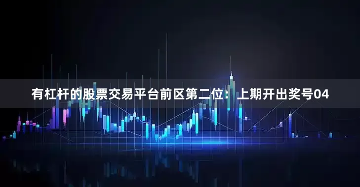 有杠杆的股票交易平台　　前区第二位：上期开出奖号04