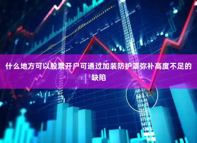 什么地方可以股票开户可通过加装防护罩弥补高度不足的缺陷