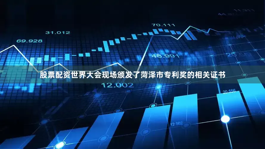 股票配资世界大会现场颁发了菏泽市专利奖的相关证书