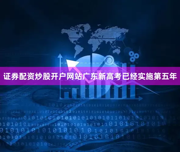 证券配资炒股开户网站广东新高考已经实施第五年