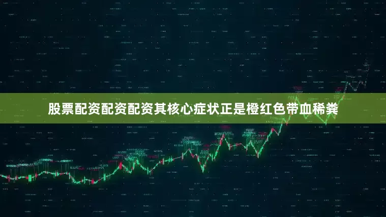 股票配资配资配资其核心症状正是橙红色带血稀粪