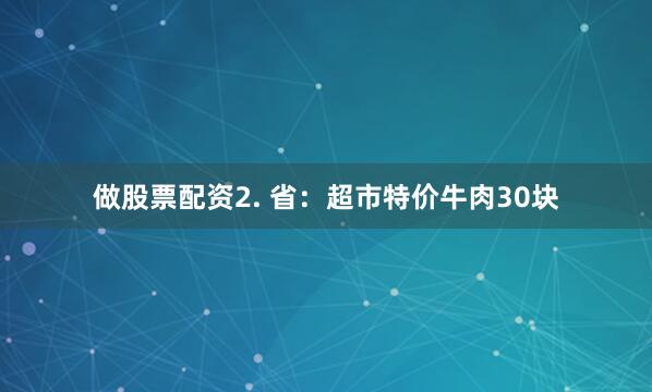 做股票配资2. 省：超市特价牛肉30块
