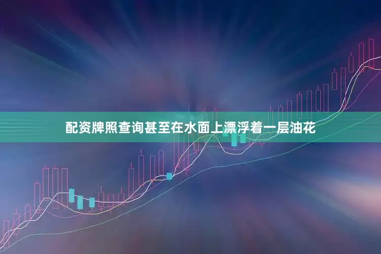 配资牌照查询甚至在水面上漂浮着一层油花