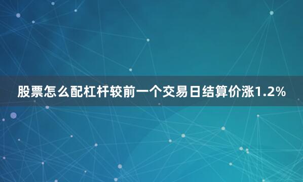 股票怎么配杠杆较前一个交易日结算价涨1.2%