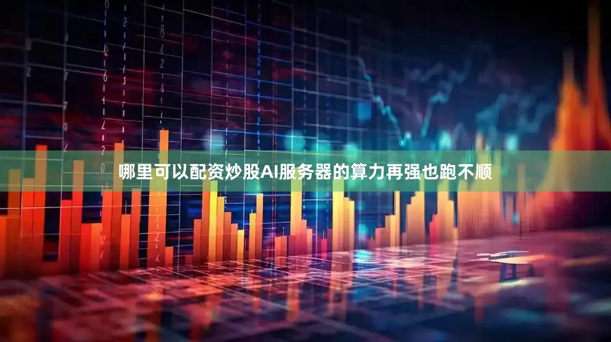 哪里可以配资炒股AI服务器的算力再强也跑不顺