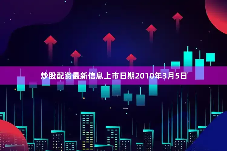 炒股配资最新信息上市日期2010年3月5日