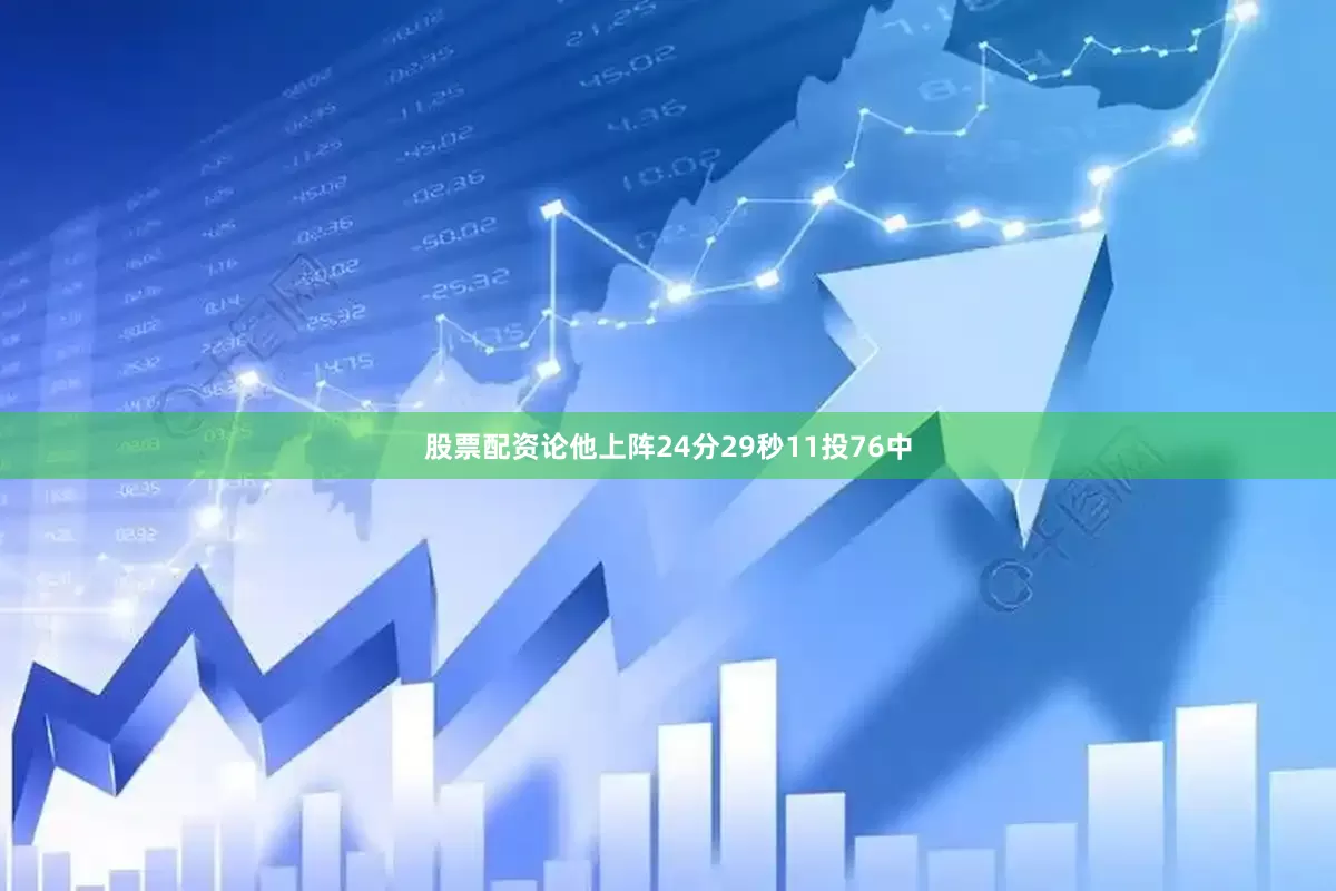 股票配资论他上阵24分29秒11投76中