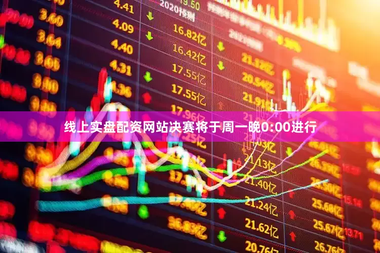 线上实盘配资网站决赛将于周一晚0:00进行