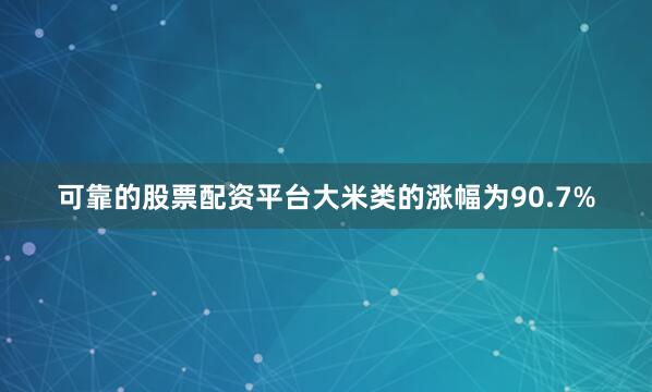 可靠的股票配资平台大米类的涨幅为90.7%