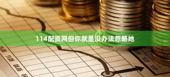 114配资网但你就是没办法忽略她