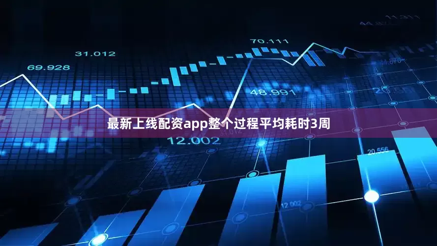最新上线配资app整个过程平均耗时3周