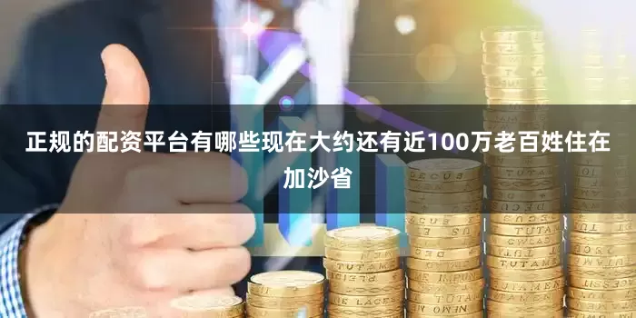 正规的配资平台有哪些现在大约还有近100万老百姓住在加沙省