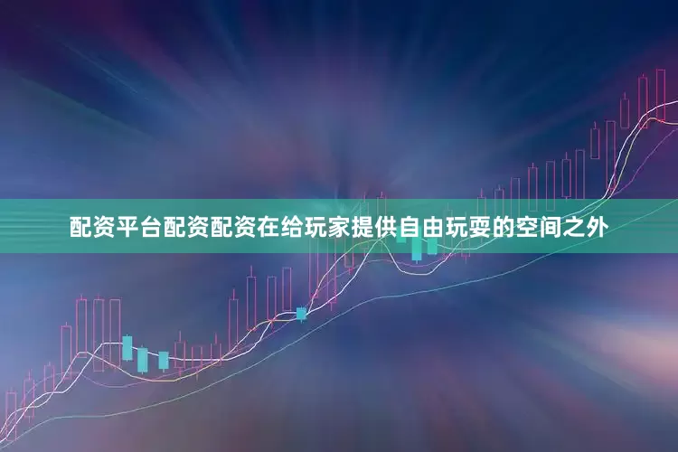 配资平台配资配资在给玩家提供自由玩耍的空间之外