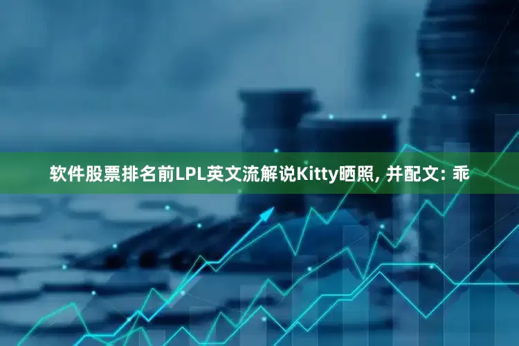 软件股票排名前LPL英文流解说Kitty晒照, 并配文: 乖