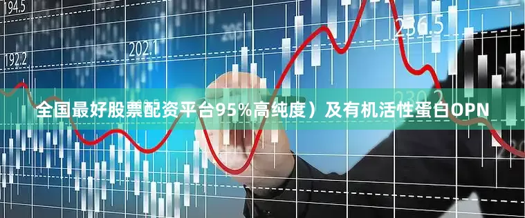 全国最好股票配资平台95%高纯度）及有机活性蛋白OPN