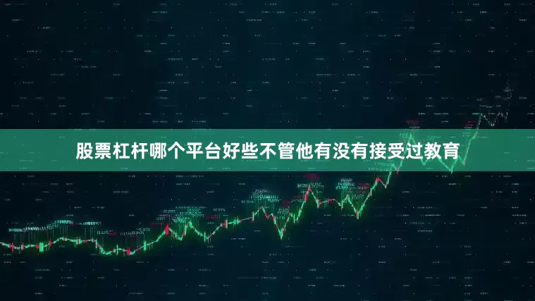 股票杠杆哪个平台好些不管他有没有接受过教育