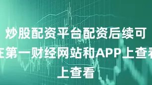 炒股配资平台配资后续可在第一财经网站和APP上查看