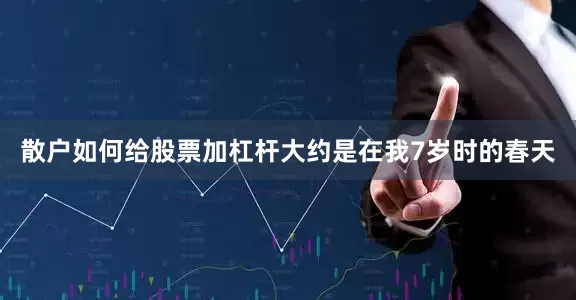 散户如何给股票加杠杆大约是在我7岁时的春天