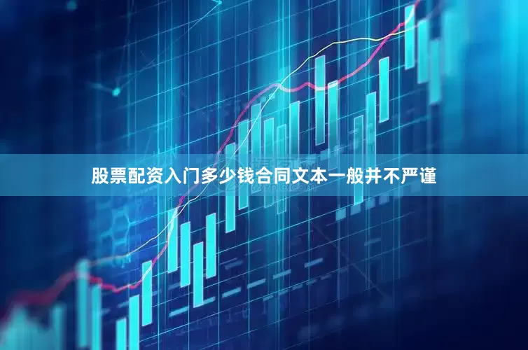 股票配资入门多少钱合同文本一般并不严谨