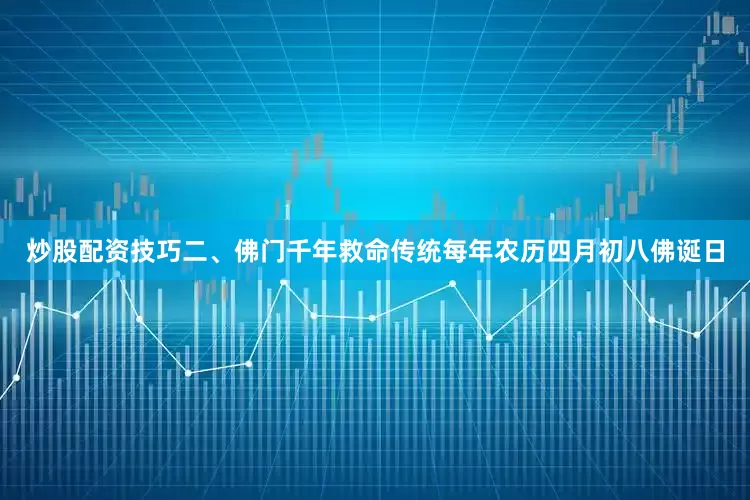 炒股配资技巧二、佛门千年救命传统每年农历四月初八佛诞日