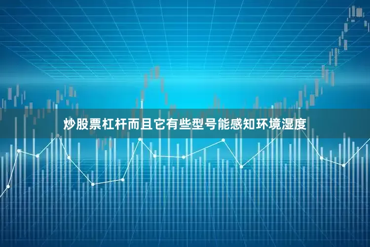 炒股票杠杆而且它有些型号能感知环境湿度