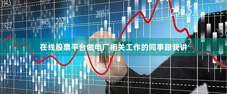 在线股票平台做电厂相关工作的同事跟我讲