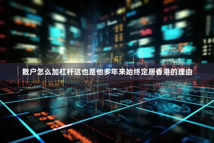 散户怎么加杠杆这也是他多年来始终定居香港的理由