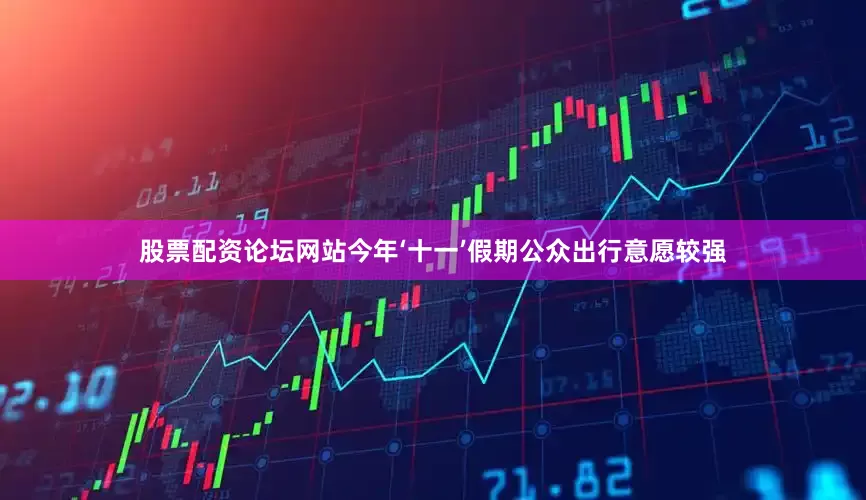 股票配资论坛网站今年‘十一’假期公众出行意愿较强