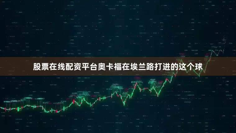 股票在线配资平台奥卡福在埃兰路打进的这个球