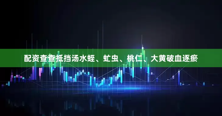 配资查查抵挡汤水蛭、虻虫、桃仁、大黄破血逐瘀