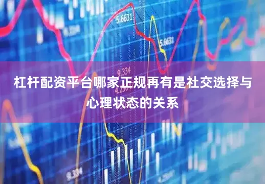 杠杆配资平台哪家正规再有是社交选择与心理状态的关系