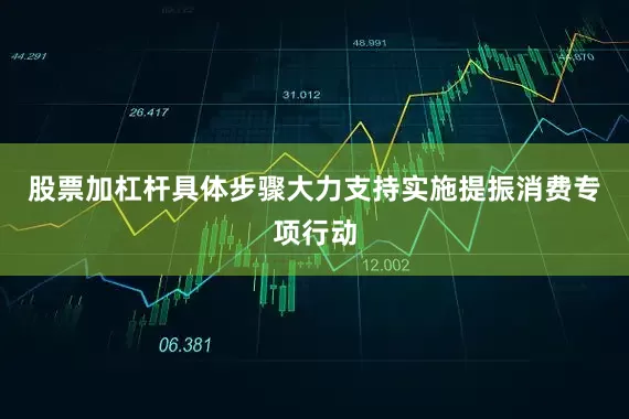 股票加杠杆具体步骤大力支持实施提振消费专项行动